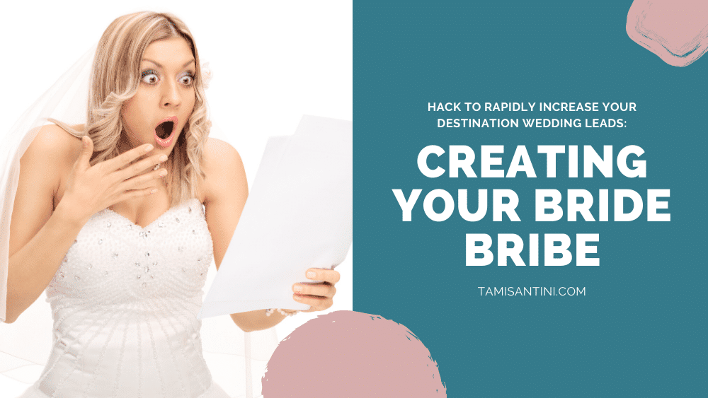 Hack To Rapidly Increase Your Destination Wedding Leads: Creating Your Bride Bribe