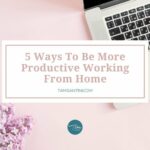 5 Ways To Be More Productive Working From Home (And Crush Your Goals For The Rest of 2020!)