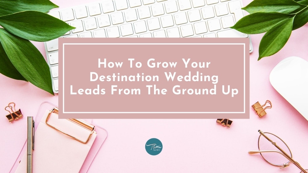 How To Grow Your Destination Wedding Leads From The Ground Up