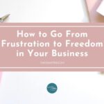How to Go From Frustration to Freedom in Your Business