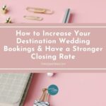 How to Increase Your Destination Wedding Bookings & Have a Stronger Closing Rate